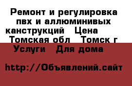 Ремонт и регулировка пвх и аллюминивых канструкций › Цена ­ 500 - Томская обл., Томск г. Услуги » Для дома   